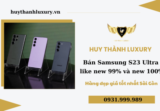 Samsung S23 Ultra like new 99% và new 100% bán với giá cực sốc tại Huy Thành Luxury